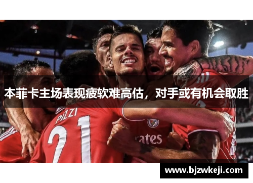 本菲卡主场表现疲软难高估，对手或有机会取胜