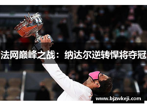 法网巅峰之战：纳达尔逆转悍将夺冠