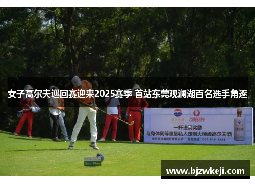女子高尔夫巡回赛迎来2025赛季 首站东莞观澜湖百名选手角逐